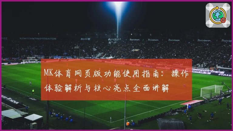 MK体育网页版功能使用指南：操作体验解析与核心亮点全面讲解