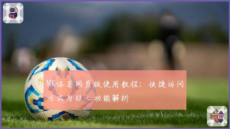 MK体育网页版使用教程：快捷访问方式与核心功能解析