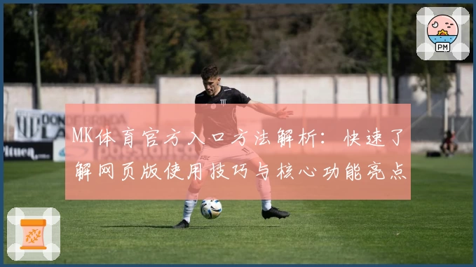 MK体育官方入口方法解析：快速了解网页版使用技巧与核心功能亮点