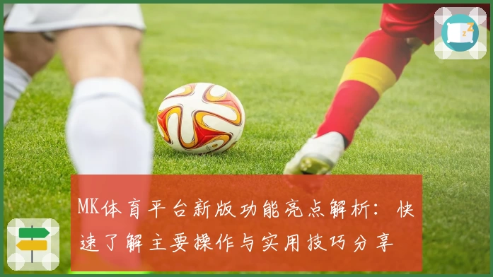 MK体育平台新版功能亮点解析：快速了解主要操作与实用技巧分享