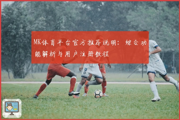 MK体育平台官方推荐说明：综合功能解析与用户注册教程
