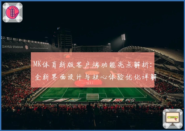 MK体育新版客户端功能亮点解析：全新界面设计与核心体验优化详解