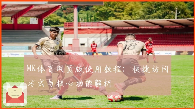 MK体育网页版使用教程：快捷访问方式与核心功能解析