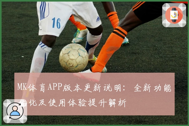 MK体育APP版本更新说明：全新功能优化及使用体验提升解析