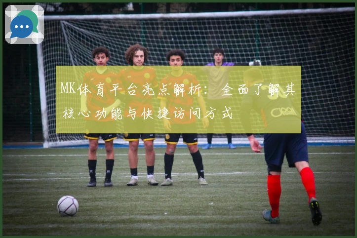 MK体育平台亮点解析：全面了解其核心功能与快捷访问方式