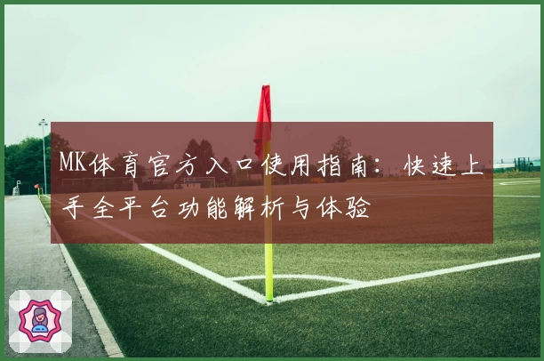 MK体育官方入口使用指南：快速上手全平台功能解析与体验