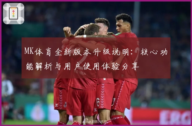 MK体育全新版本升级说明：核心功能解析与用户使用体验分享