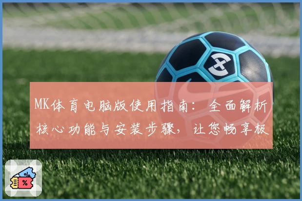 MK体育电脑版使用指南：全面解析核心功能与安装步骤，让您畅享极致运动体验