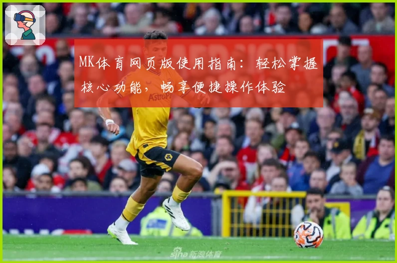 MK体育网页版使用指南：轻松掌握核心功能，畅享便捷操作体验