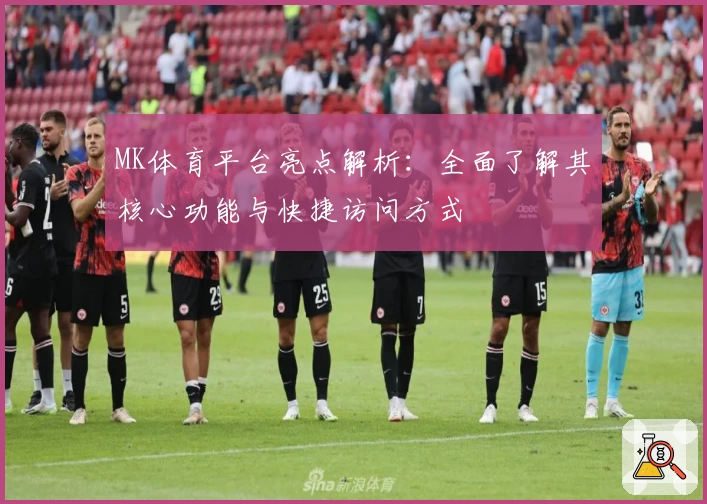 MK体育平台亮点解析：全面了解其核心功能与快捷访问方式