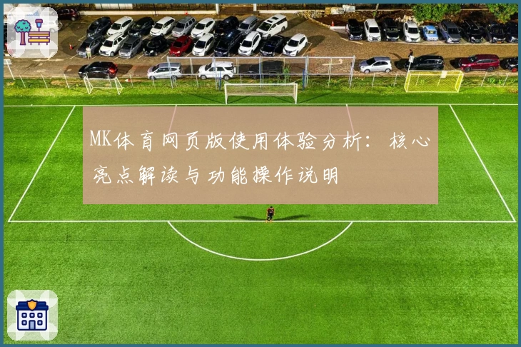 MK体育网页版使用体验分析：核心亮点解读与功能操作说明​