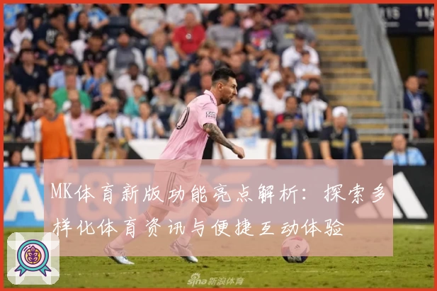 MK体育新版功能亮点解析：探索多样化体育资讯与便捷互动体验