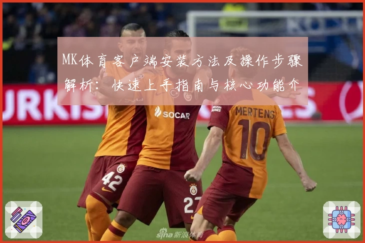 MK体育客户端安装方法及操作步骤解析：快速上手指南与核心功能介绍