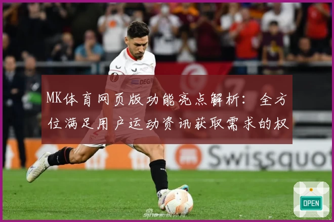 MK体育网页版功能亮点解析：全方位满足用户运动资讯获取需求的权威推荐