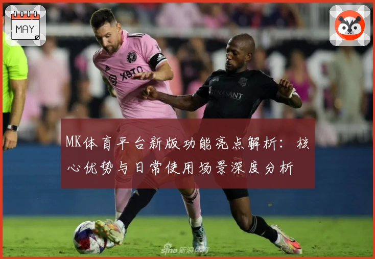 MK体育平台新版功能亮点解析：核心优势与日常使用场景深度分析