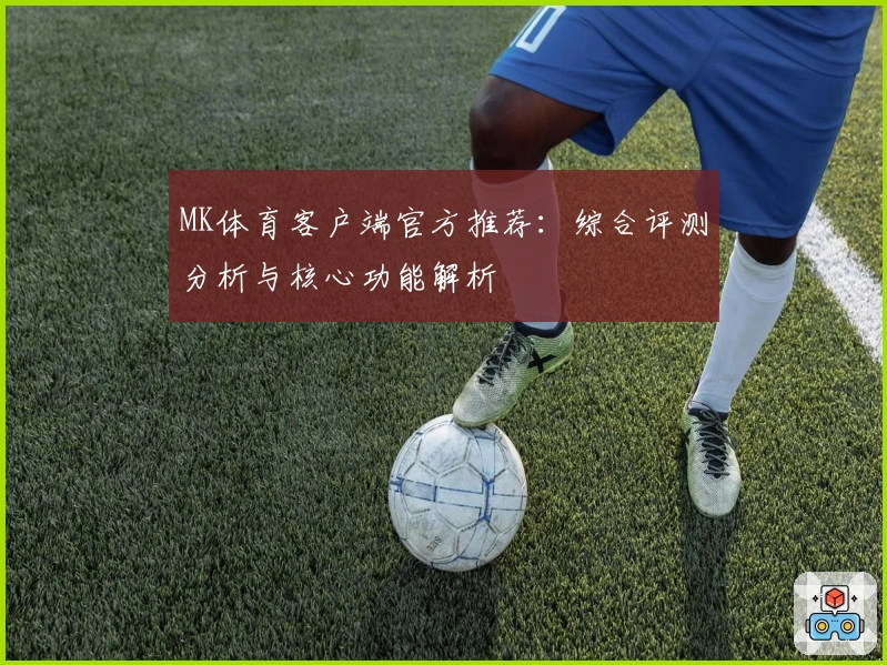 MK体育客户端官方推荐：综合评测分析与核心功能解析