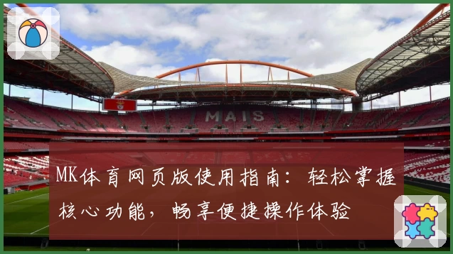 MK体育网页版使用指南：轻松掌握核心功能，畅享便捷操作体验