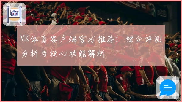 MK体育客户端官方推荐：综合评测分析与核心功能解析