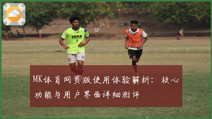 MK体育网页版使用体验解析：核心功能与用户界面详细测评