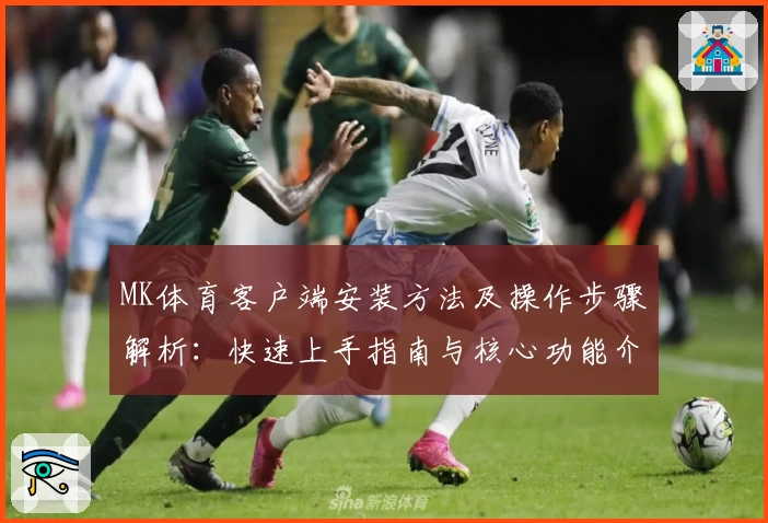 MK体育客户端安装方法及操作步骤解析：快速上手指南与核心功能介绍