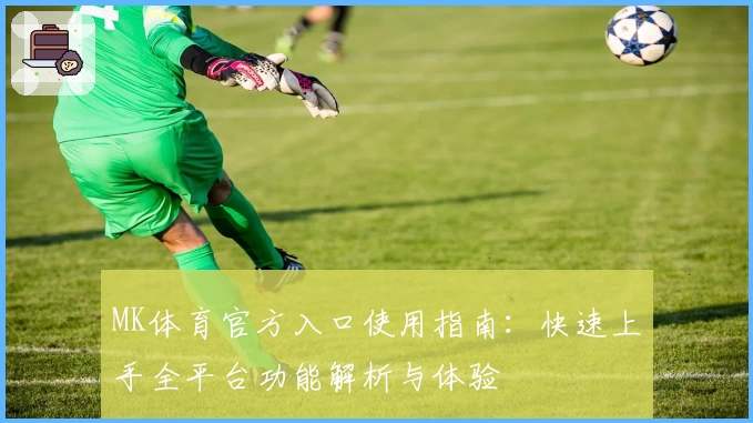 MK体育官方入口使用指南：快速上手全平台功能解析与体验